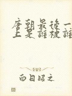 唐朝最后一个皇上是谁被谁灭了