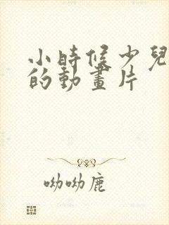 小时候少儿频道的动画片