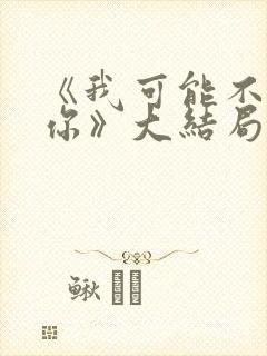 《我可能不会爱你》大结局