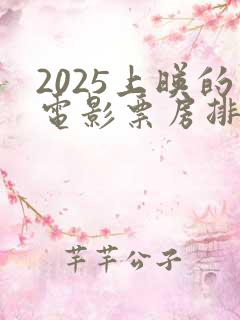 2025上映的电影票房排行榜
