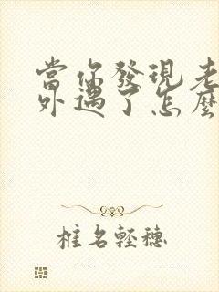 当你发现老公有外遇了怎么办呢