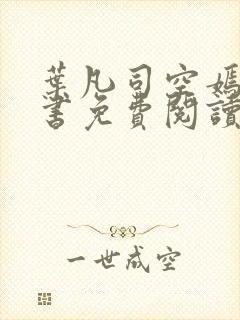 叶凡司空嫣然全书免费阅读