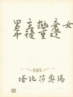 男主抛弃女主多年后重逢