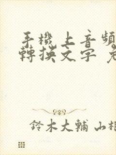 手机上音频怎么转换文字 免费