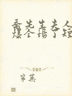 乔先生夫人她飒爆全场了短剧演员