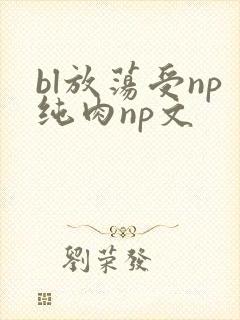 bl放荡受np纯肉np文