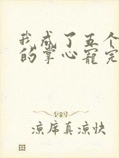 我成了五个大佬的掌心宠完整版漫画