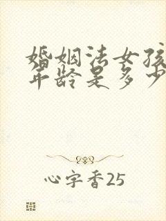 婚姻法女孩结婚年龄是多少