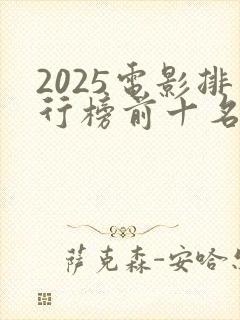 2025电影排行榜前十名有哪些