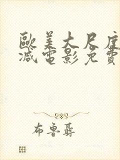 欧美大尺度无删减电影免费看完整版