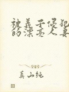 被义子侵犯蹂躏的漂亮人妻