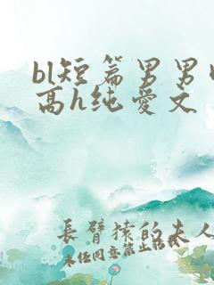bl短篇男男肉高h纯爱文