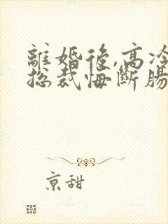 离婚后,高冷女总裁悔断肠