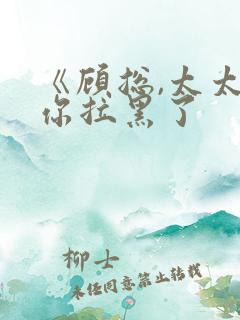 《顾总,太太把你拉黑了