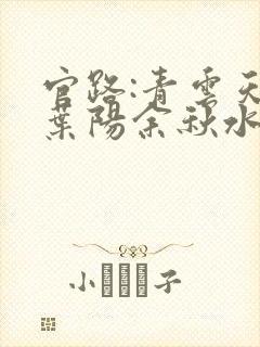 官路:青云天骄叶阳余秋水小说