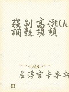 强制高潮(h)调教视频