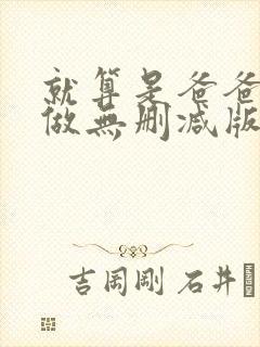 就算是爸爸也想做无删减版