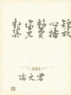 对你动心短剧全集免费播放