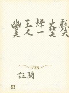 幽王烽火戏诸侯美人一笑失天下打一肖