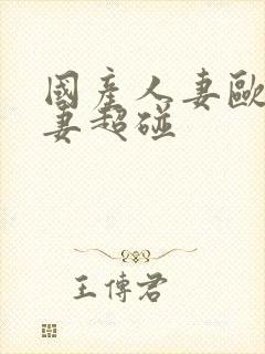 国产人妻欧美人妻超碰