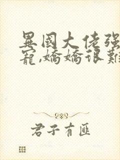 异国大佬强制霸宠,娇娇很难逃狄骁小说阅