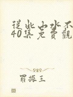 从此山水不相逢40集免费观看