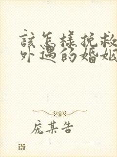 该怎样挽救老公外遇的婚姻