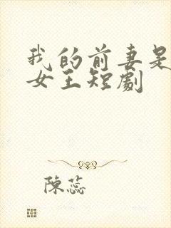 我的前妻是蛇岛女王短剧