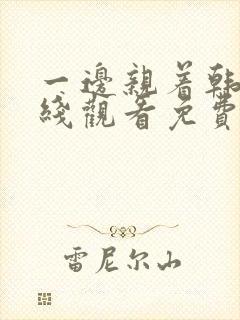 一边亲着韩剧在线观看免费全集