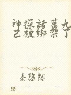 神探诸葛九九自己被绑架了