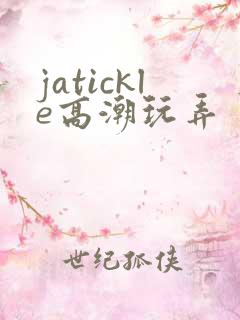 jatickle高潮玩弄丨vk视频