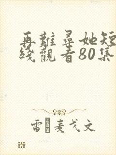 再难寻她短剧在线观看80集