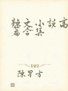 辣文小说高辣短篇合集