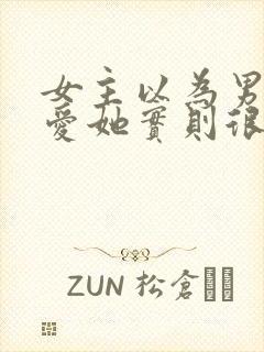 女主以为男主不爱她实则很爱的古言