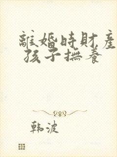 离婚时财产分割 孩子抚养