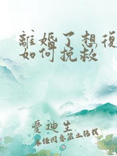 离婚了想复婚该如何挽救