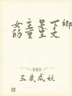 女主是下乡知青的重生文