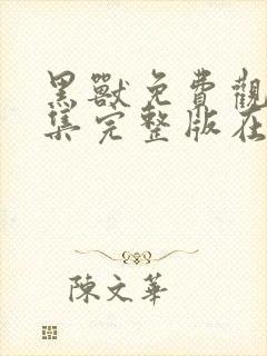 黑兽免费观看全集完整版在线观看动漫