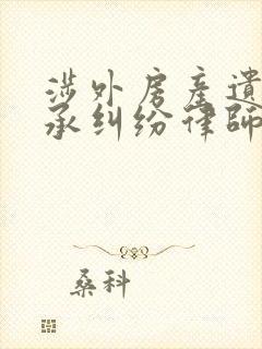 涉外房产遗产继承纠纷律师