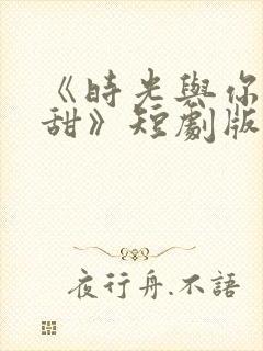 《时光与你都很甜》短剧版