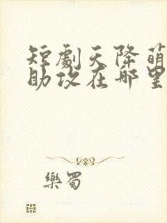 短剧天降萌宝神助攻在哪里看