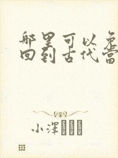 哪里可以免费看回到古代当天子短剧