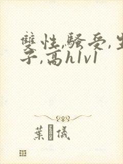 双性,骚受,生子,高h1v1