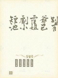 短剧霍爷别虐了池小姐已有新欢免费观看