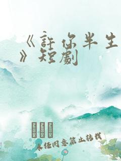 《许你半生不见》短剧