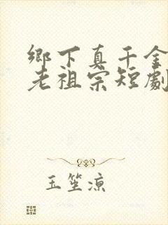 乡下真千金竟是老祖宗短剧全集免费