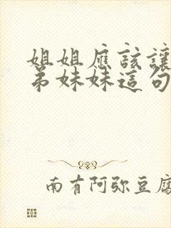 姐姐应该让着弟弟妹妹这句话对吗