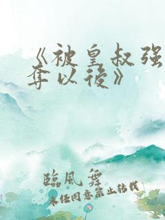 《被皇叔强取豪夺以后》