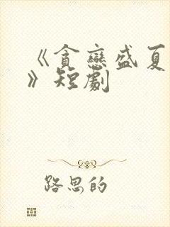 《贪恋盛夏时光》短剧