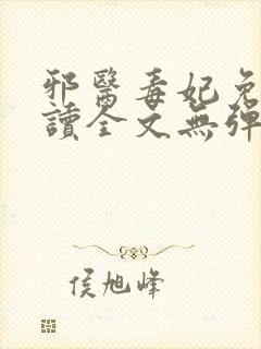 邪医毒妃免费阅读全文无弹窗